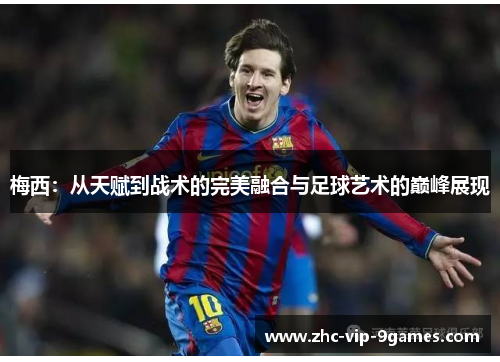 梅西：从天赋到战术的完美融合与足球艺术的巅峰展现