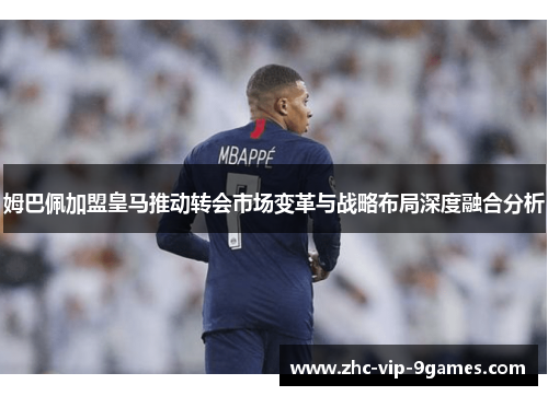 姆巴佩加盟皇马推动转会市场变革与战略布局深度融合分析