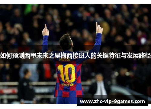 如何预测西甲未来之星梅西接班人的关键特征与发展路径
