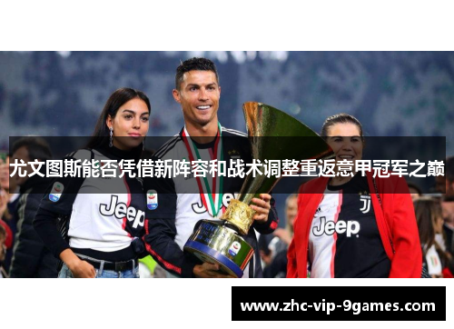 尤文图斯能否凭借新阵容和战术调整重返意甲冠军之巅