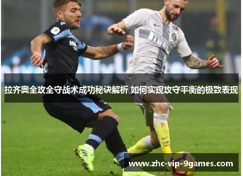 拉齐奥全攻全守战术成功秘诀解析 如何实现攻守平衡的极致表现