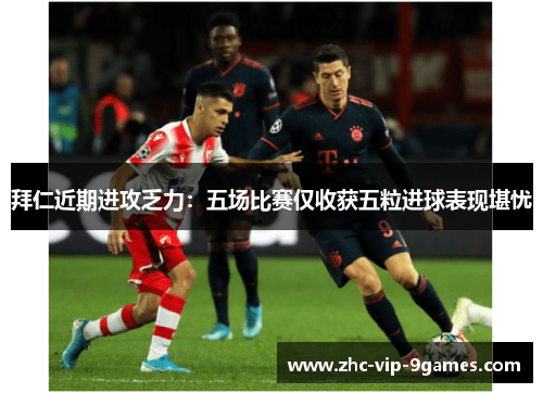 拜仁近期进攻乏力：五场比赛仅收获五粒进球表现堪忧