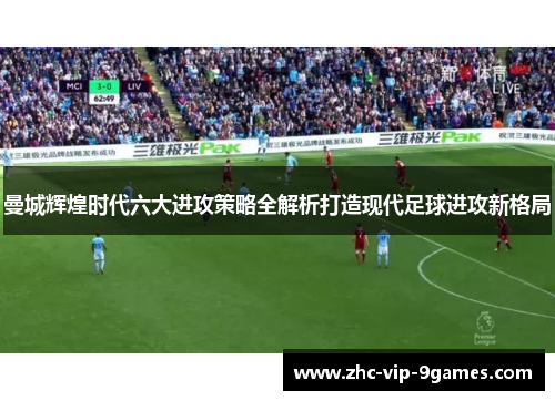 曼城辉煌时代六大进攻策略全解析打造现代足球进攻新格局