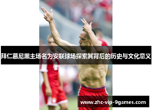 拜仁慕尼黑主场名为安联球场探索其背后的历史与文化意义