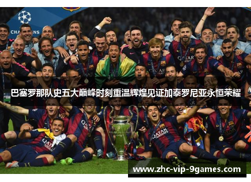 巴塞罗那队史五大巅峰时刻重温辉煌见证加泰罗尼亚永恒荣耀