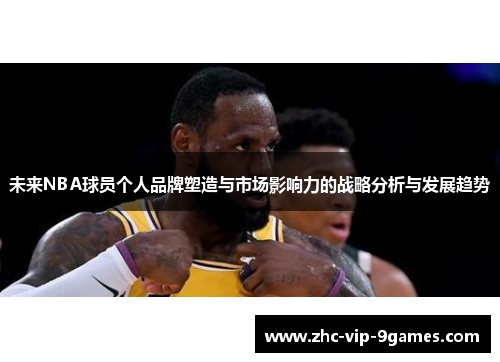 未来NBA球员个人品牌塑造与市场影响力的战略分析与发展趋势