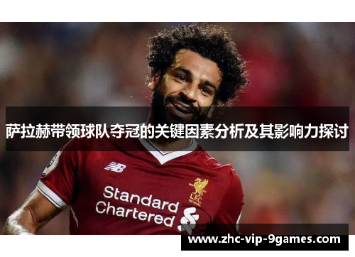 萨拉赫带领球队夺冠的关键因素分析及其影响力探讨