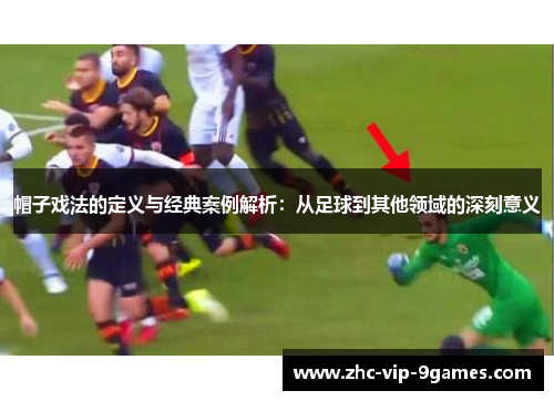 帽子戏法的定义与经典案例解析：从足球到其他领域的深刻意义