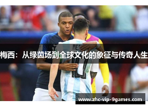 梅西:从绿茵场到全球文化的象征与传奇人生 梅西:从绿茵场到全球文化的象征与传奇人生