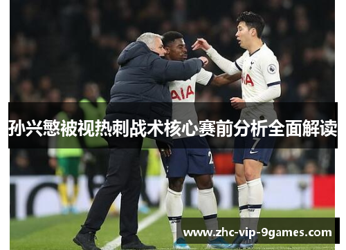 孙兴慜被视热刺战术核心赛前分析全面解读