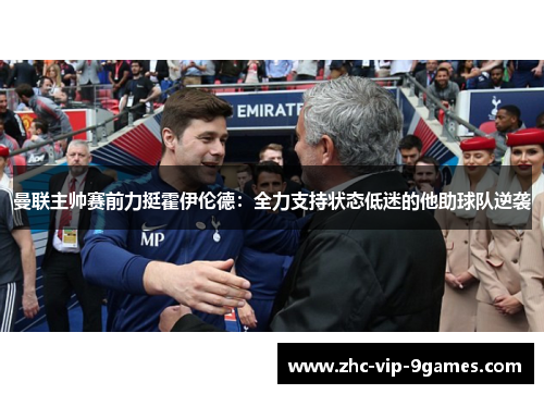 曼联主帅赛前力挺霍伊伦德：全力支持状态低迷的他助球队逆袭